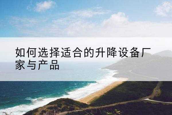 秀屿电动升降平台厂家-如何选择适合的升降设备厂家与产品