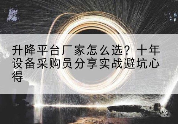 秀屿升降平台厂家-怎么选？十年设备采购员分享实战避坑心得
