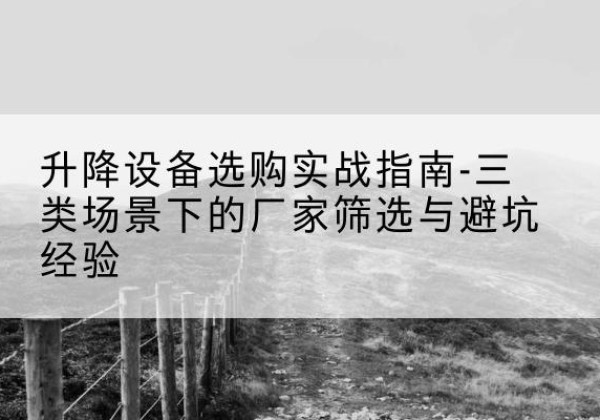 秀屿移动式升降机厂家推荐-升降设备选购实战指南-三类场景下的厂家筛选与避坑经验