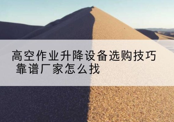 秀屿电动升降平台厂家推荐-高空作业升降设备选购技巧 靠谱厂家怎么找