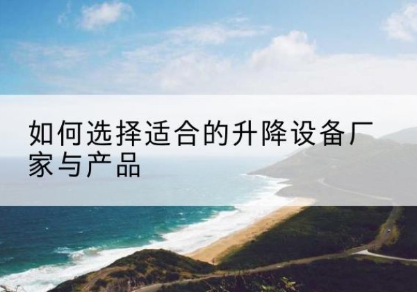 秀屿电动升降平台厂家-如何选择适合的升降设备厂家与产品
