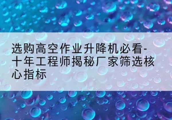 秀屿高空作业升降机厂家推荐-选购高空作业升降机必看-十年工程师揭秘厂家筛选核心指标