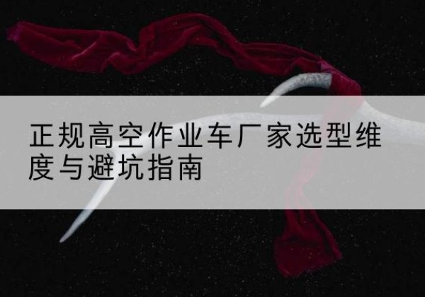 秀屿高空作业车厂家-正规选型维度与避坑指南